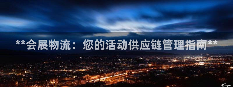 28圈登录：**会展物流：您的活动供